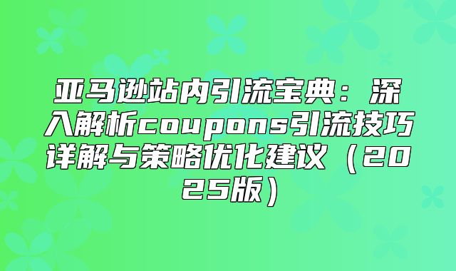 亚马逊站内引流宝典：深入解析coupons引流技巧详解与策略优化建议2025版