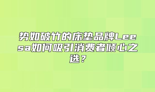 势如破竹的床垫品牌Leesa如何吸引消费者倾心之选？