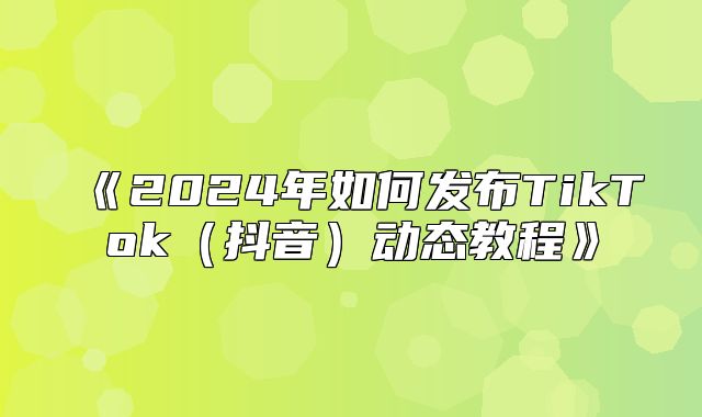 2025年如何发布TikTok抖音动态教程