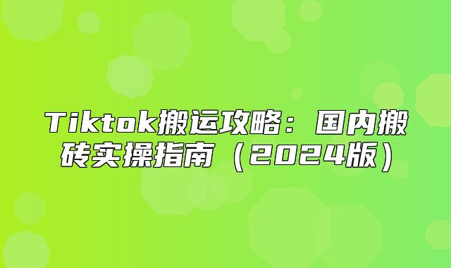 Tiktok搬运攻略：国内搬砖实操指南2025版