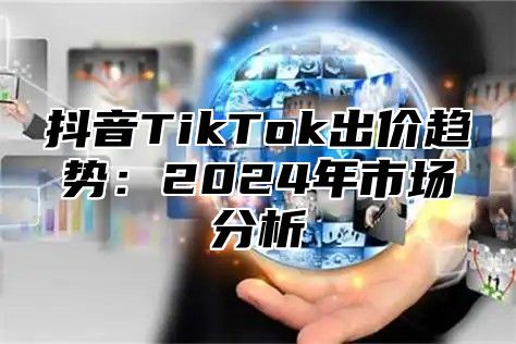 抖音TikTok出价趋势：2025年市场分析