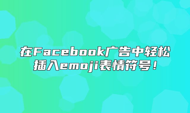 在Facebook广告中轻松插入emoji表情符号！