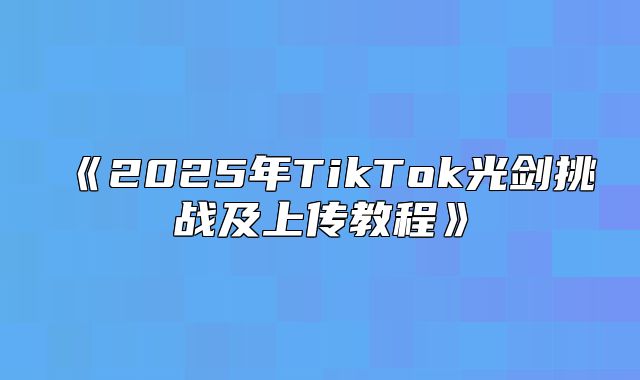 2025年TikTok光剑挑战及上传教程