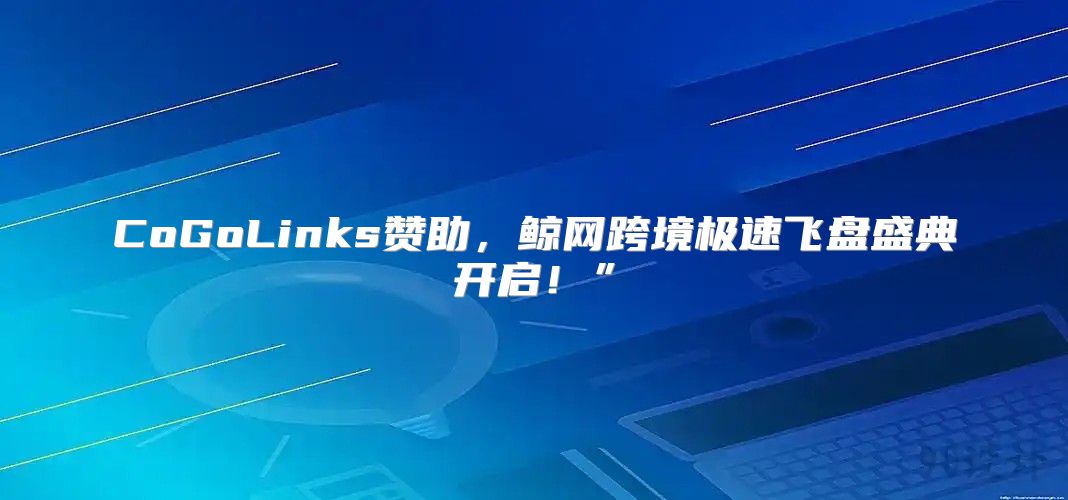 CoGoLinks赞助，鲸网跨境极速飞盘盛典开启！”