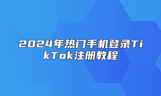 2025年热门手机登录TikTok注册教程