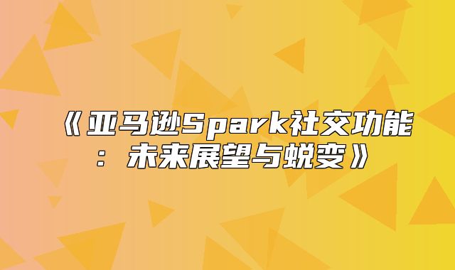 亚马逊Spark社交功能：未来展望与蜕变