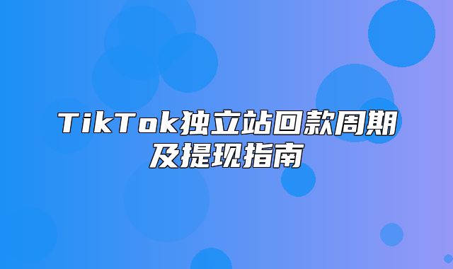 TikTok独立站回款周期及提现指南