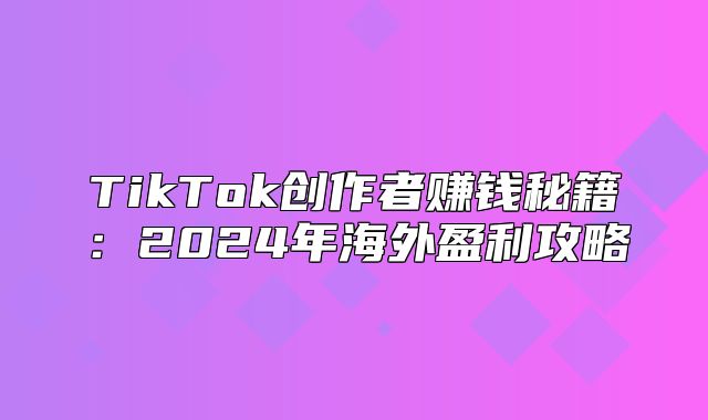 TikTok创作者赚钱秘籍：2025年海外盈利攻略
