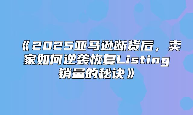 2025亚马逊断货后，卖家如何逆袭恢复Listing销量的秘诀
