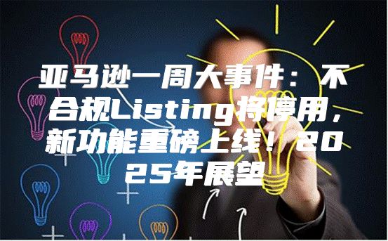亚马逊一周大事件：不合规Listing将停用，新功能重磅上线！2025年展望