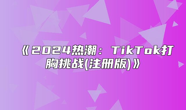 2025热潮：TikTok打胸挑战(注册版