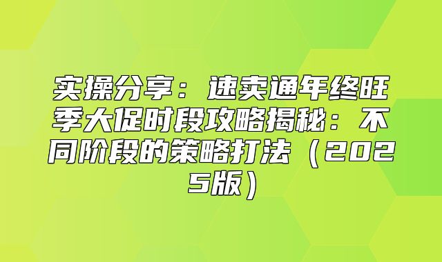 实操分享：速卖通年终旺季大促时段攻略揭秘：不同阶段的策略打法2025版