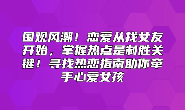 围观风潮！恋爱从找女友开始，掌握热点是制胜关键！寻找热恋指南助你牵手心爱女孩