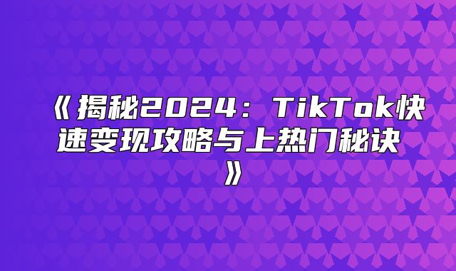 揭秘2025TikTok快速变现攻略与上热门秘诀