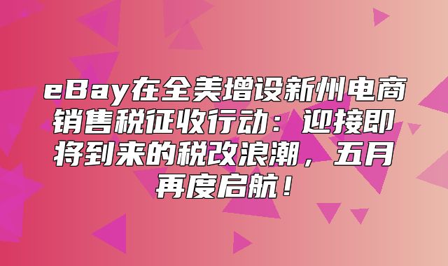 eBay在全美增设新州电商销售税征收行动：迎接即将到来的税改浪潮，五月再度启航！