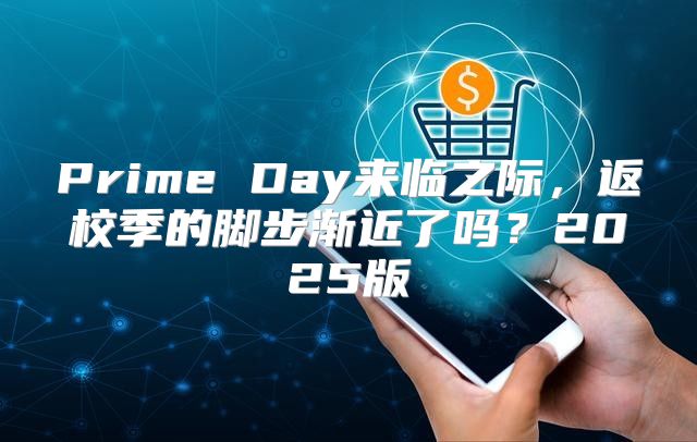 Prime Day来临之际，返校季的脚步渐近了吗？2025版