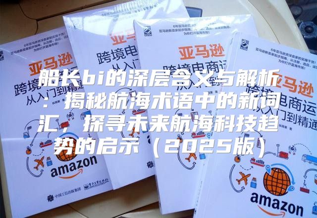 船长bi的深层含义与解析：揭秘航海术语中的新词汇，探寻未来航海科技趋势的启示2025版