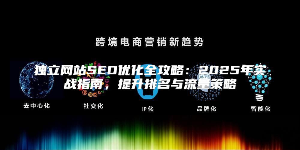 独立网站SEO优化全攻略：2025年实战指南，提升排名与流量策略