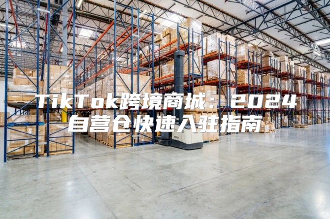 TikTok跨境商城：2025自营仓快速入驻指南