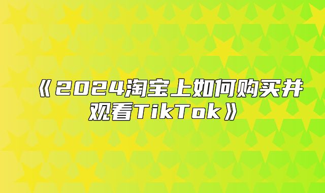 2025淘宝上如何购买并观看TikTok