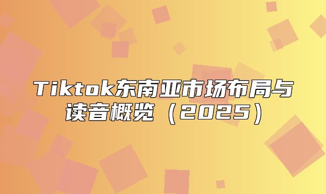 Tiktok东南亚市场布局与读音概览2025