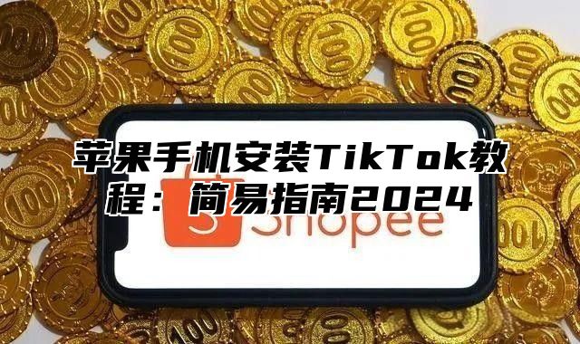 苹果手机安装TikTok教程：简易指南2025