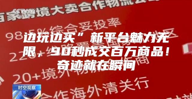 边玩边买”新平台魅力无限，90秒成交百万商品！奇迹就在瞬间