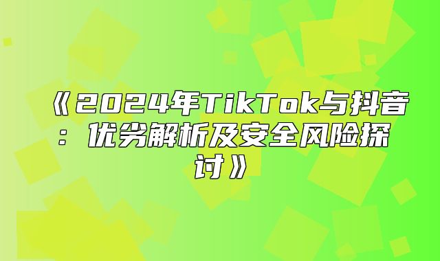 2025年TikTok与抖音：优劣解析及安全风险探讨