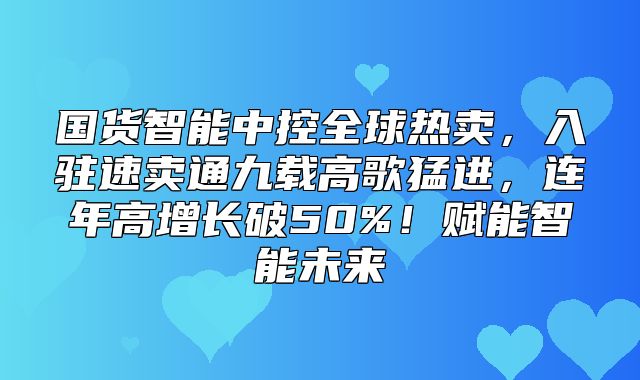 国货智能中控全球热卖，入驻速卖通九载高歌猛进，连年高增长破50%！赋能智能未来