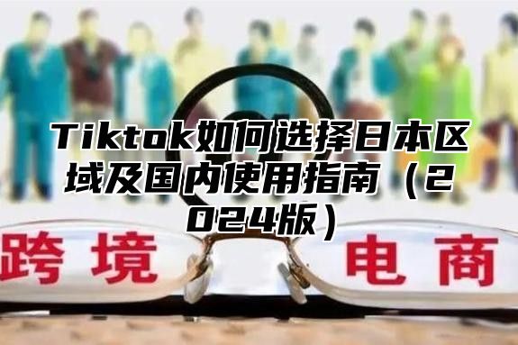 Tiktok如何选择日本区域及国内使用指南2025版