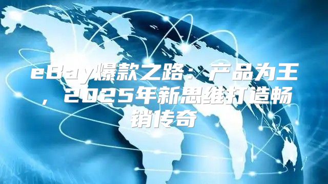 eBay爆款之路：产品为王，2025年新思维打造畅销传奇