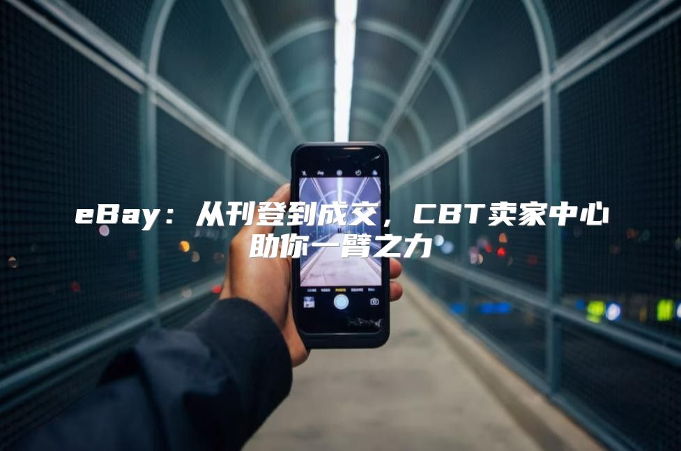 eBay：从刊登到成交，CBT卖家中心助你一臂之力