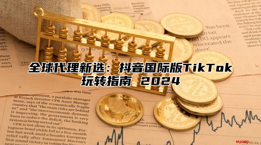 全球代理新选：抖音国际版TikTok玩转指南 2025