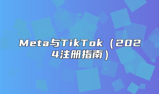 Meta与TikTok2025注册指南