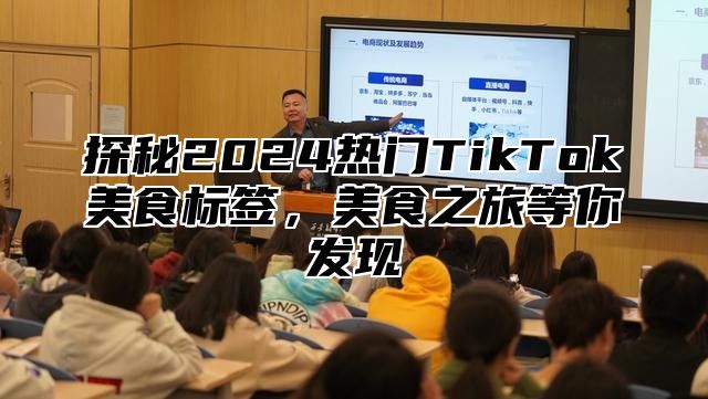 探秘2025热门TikTok美食标签，美食之旅等你发现