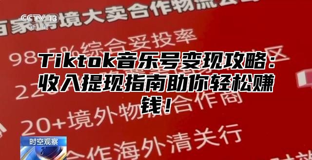 Tiktok音乐号变现攻略：收入提现指南助你轻松赚钱！
