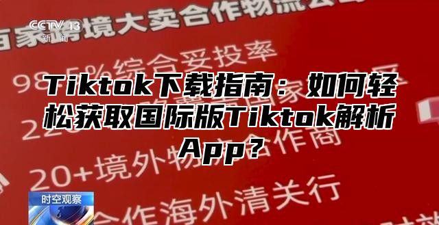 Tiktok下载指南：如何轻松获取国际版Tiktok解析App？