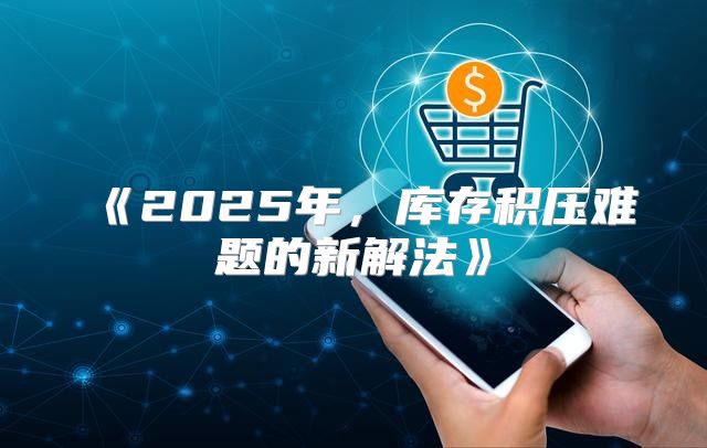 2025年，库存积压难题的新解法