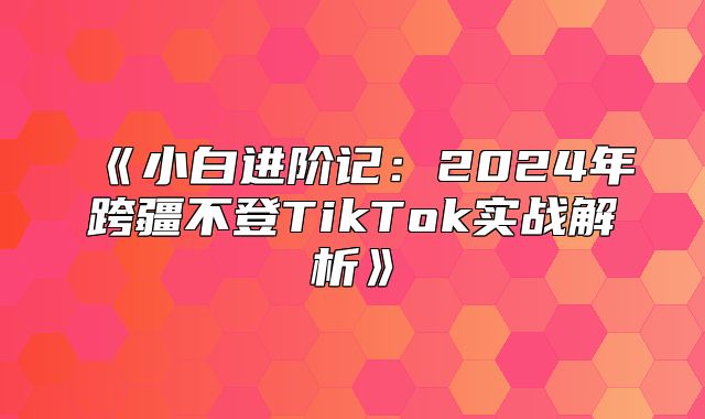 小白进阶记：2025年跨疆不登TikTok实战解析