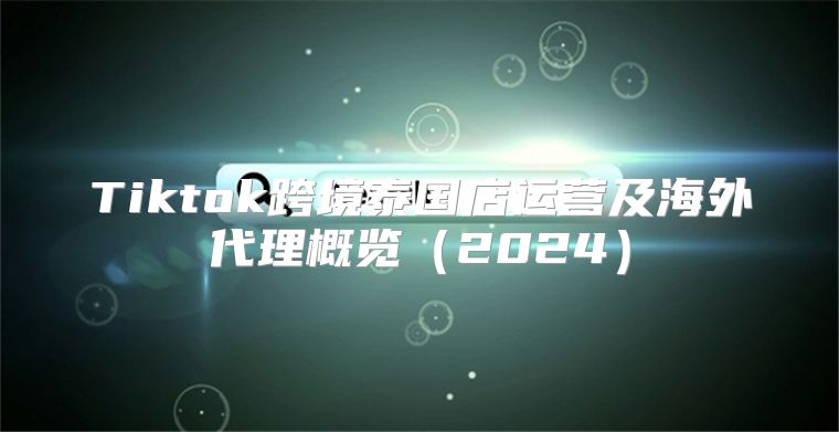 Tiktok跨境泰国店运营及海外代理概览2025
