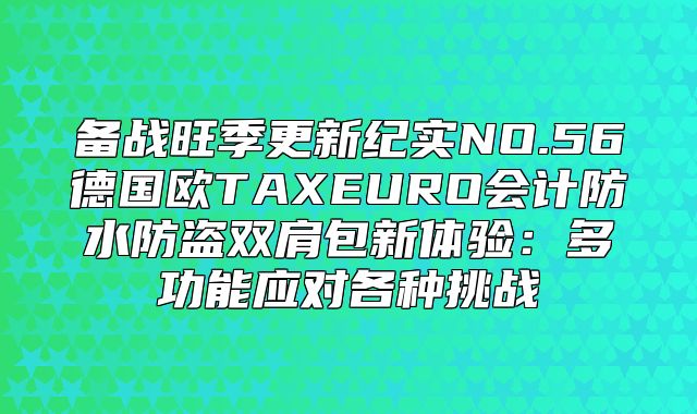 备战旺季更新纪实NO.56德国欧TAXEURO会计防水防盗双肩包新体验：多功能应对各种挑战