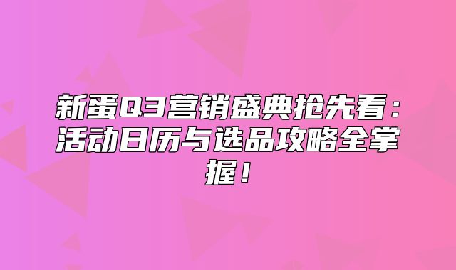 新蛋Q3营销盛典抢先看：活动日历与选品攻略全掌握！