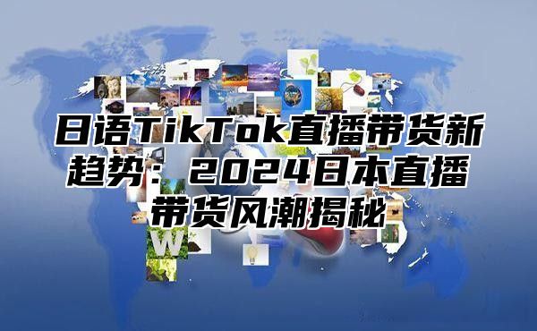 日语TikTok直播带货新趋势：2025日本直播带货风潮揭秘