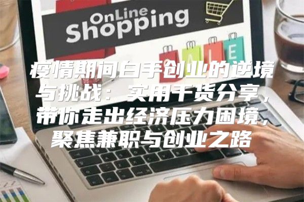 疫情期间白手创业的逆境与挑战：实用干货分享，带你走出经济压力困境，聚焦兼职与创业之路