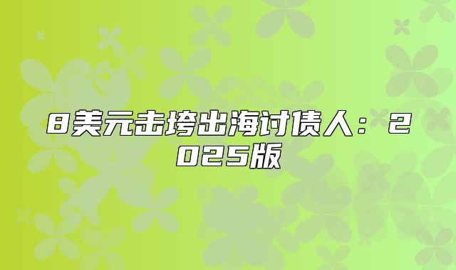 8美元击垮出海讨债人：2025版