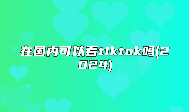 在国内可以看tiktok吗(2025)