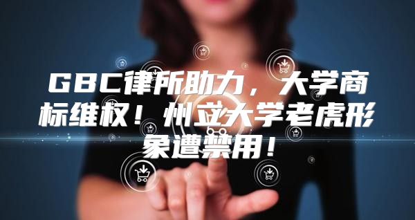 GBC律所助力，大学商标维权！州立大学老虎形象遭禁用！