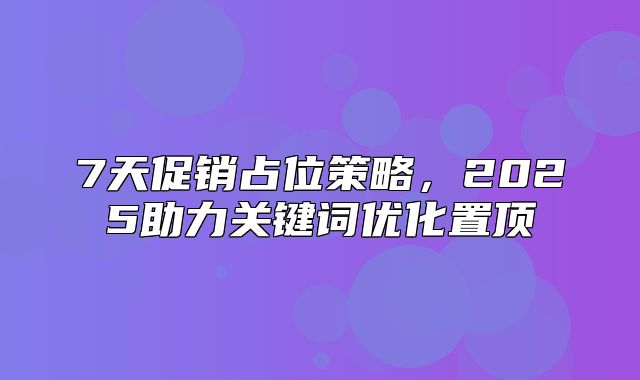 7天促销占位策略，2025助力关键词优化置顶
