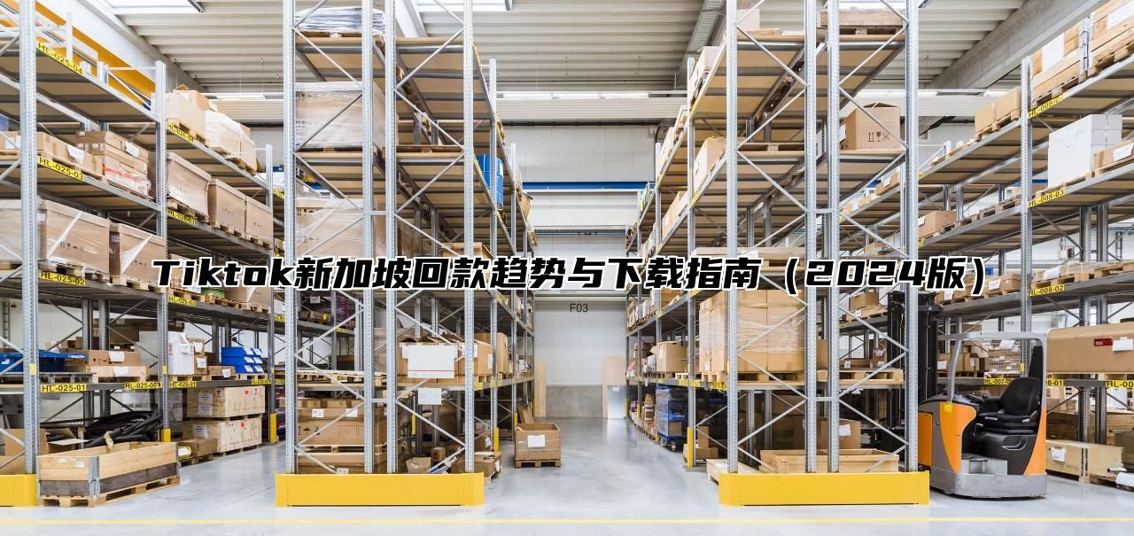 Tiktok新加坡回款趋势与下载指南2025版