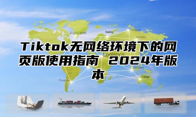 Tiktok无网络环境下的网页版使用指南 2025年版本